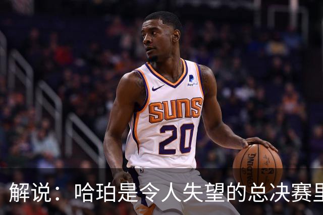 解说：哈珀是令人失望的总决赛里马刺唯一安慰 盼他快点彻底成长